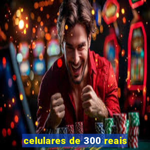 celulares de 300 reais